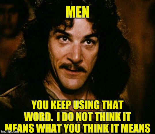 MEN YOU KEEP USING THAT WORD.  I DO NOT THINK IT MEANS WHAT YOU THINK IT MEANS | made w/ Imgflip meme maker