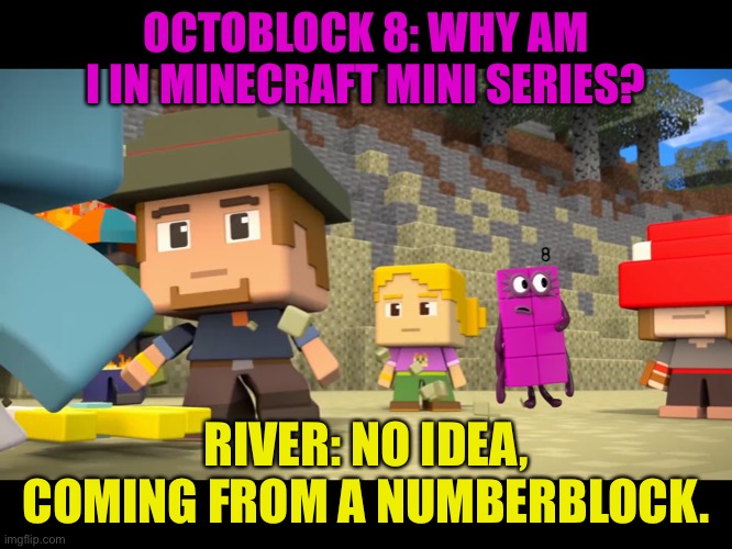 Numberblocks in Minecraft Mini Series | OCTOBLOCK 8: WHY AM I IN MINECRAFT MINI SERIES? RIVER: NO IDEA, COMING FROM A NUMBERBLOCK. | image tagged in numberblocks in minecraft mini series | made w/ Imgflip meme maker