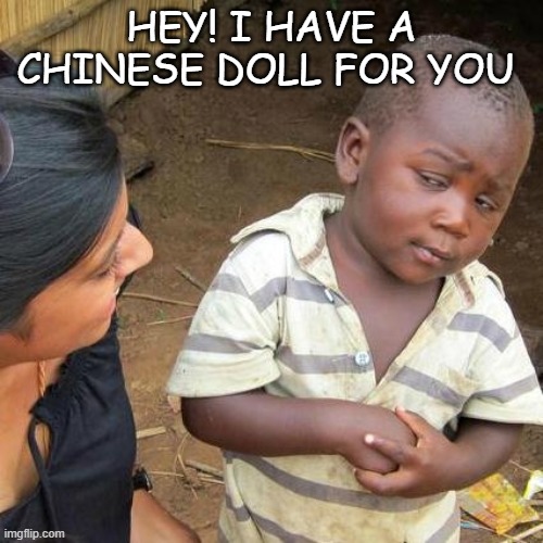 Third World Skeptical Kid Meme | HEY! I HAVE A CHINESE DOLL FOR YOU | image tagged in memes,third world skeptical kid | made w/ Imgflip meme maker