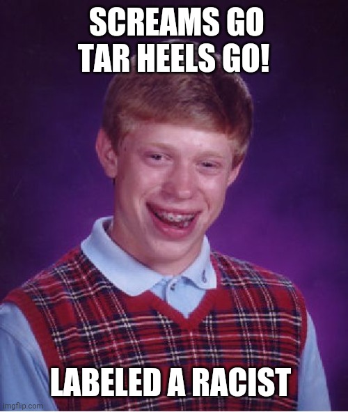 Bad Luck Brian Meme | SCREAMS GO TAR HEELS GO! LABELED A RACIST | image tagged in memes,bad luck brian | made w/ Imgflip meme maker