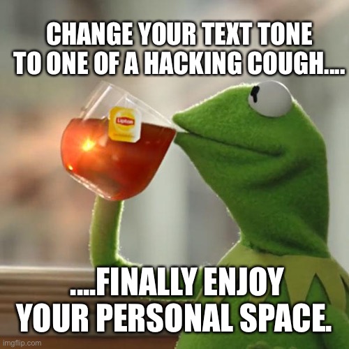 But That's None Of My Business | CHANGE YOUR TEXT TONE TO ONE OF A HACKING COUGH.... ....FINALLY ENJOY YOUR PERSONAL SPACE. | image tagged in memes,but thats none of my business,kermit the frog | made w/ Imgflip meme maker