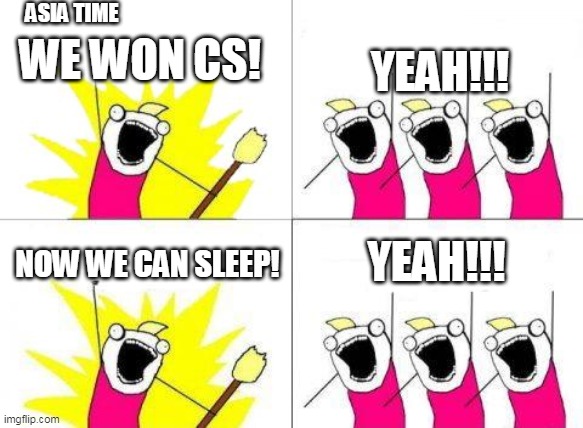 What Do We Want Meme | ASIA TIME; WE WON CS! YEAH!!! YEAH!!! NOW WE CAN SLEEP! | image tagged in memes,what do we want | made w/ Imgflip meme maker