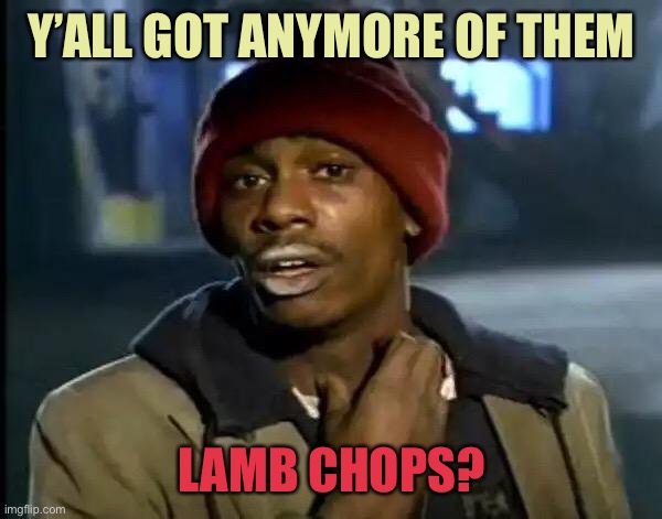 Y'all Got Any More Of That Meme | Y’ALL GOT ANYMORE OF THEM LAMB CHOPS? | image tagged in memes,y'all got any more of that | made w/ Imgflip meme maker