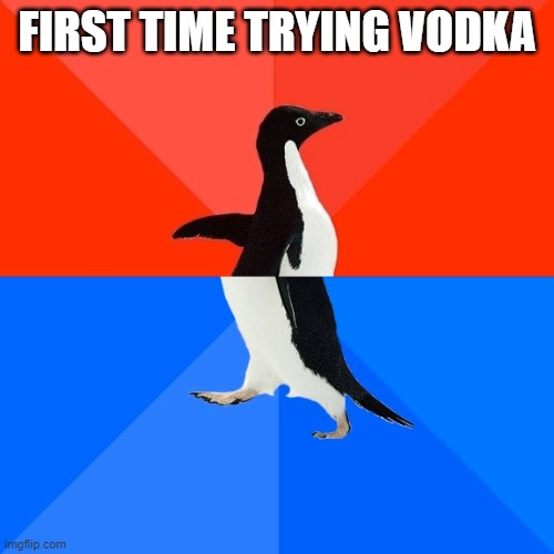 Socially Awesome Awkward Penguin Meme | FIRST TIME TRYING VODKA | image tagged in memes,socially awesome awkward penguin | made w/ Imgflip meme maker