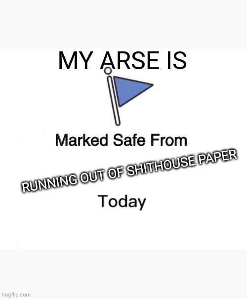 Marked Safe From | MY ARSE IS; RUNNING OUT OF SHITHOUSE PAPER | image tagged in memes,marked safe from | made w/ Imgflip meme maker