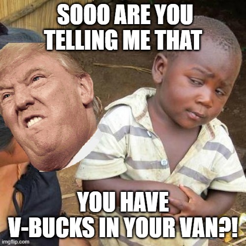 SOOO ARE YOU TELLING ME THAT; YOU HAVE V-BUCKS IN YOUR VAN?! | image tagged in fun,third world skeptical kid,meme,memes | made w/ Imgflip meme maker