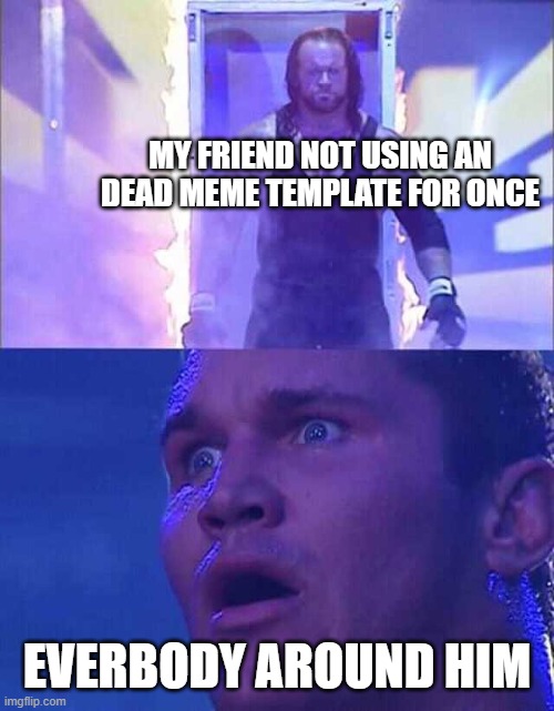 Randy Orton, Undertaker | MY FRIEND NOT USING AN DEAD MEME TEMPLATE FOR ONCE; EVERBODY AROUND HIM | image tagged in randy orton undertaker | made w/ Imgflip meme maker