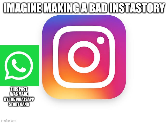 This Post Was Made By: | IMAGINE MAKING A BAD INSTASTORY; THIS POST WAS MADE BY THE WHATSAPP STORY GANG | image tagged in memes | made w/ Imgflip meme maker