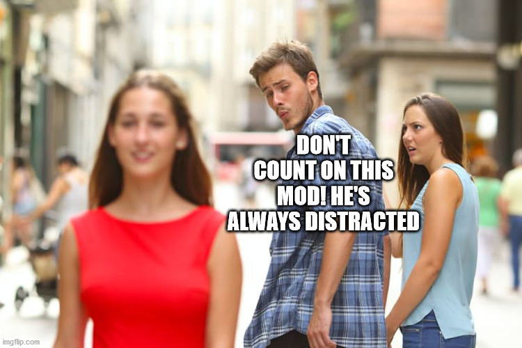 Distracted moderator | DON'T COUNT ON THIS MOD! HE'S ALWAYS DISTRACTED | image tagged in memes,distracted boyfriend | made w/ Imgflip meme maker