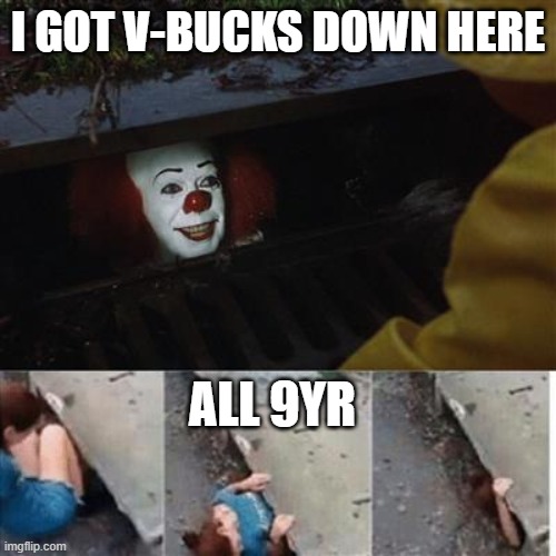 pennywise in sewer | I GOT V-BUCKS DOWN HERE; ALL 9YR | image tagged in pennywise in sewer | made w/ Imgflip meme maker