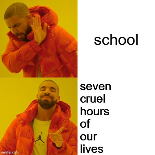 Drake Hotline Bling Meme | school; seven
cruel
hours 
of
our
lives | image tagged in memes,drake hotline bling | made w/ Imgflip meme maker