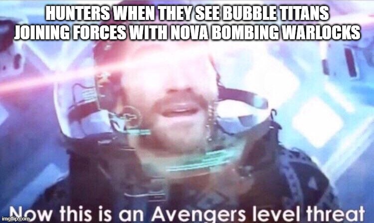 Now this is an avengers level threat | HUNTERS WHEN THEY SEE BUBBLE TITANS JOINING FORCES WITH NOVA BOMBING WARLOCKS | image tagged in now this is an avengers level threat | made w/ Imgflip meme maker