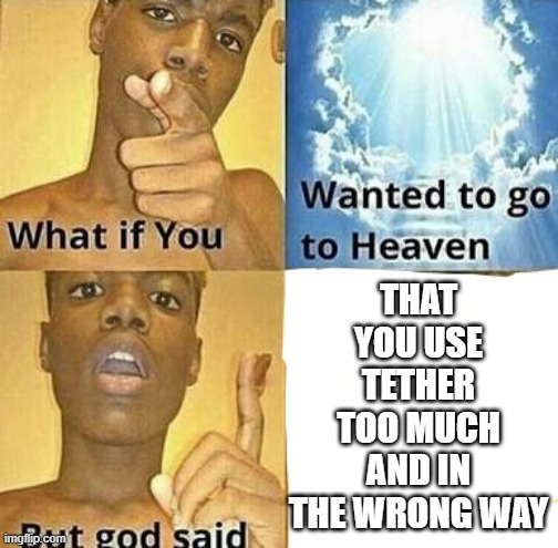 What if you wanted to go to Heaven | THAT YOU USE TETHER TOO MUCH AND IN THE WRONG WAY | image tagged in what if you wanted to go to heaven | made w/ Imgflip meme maker