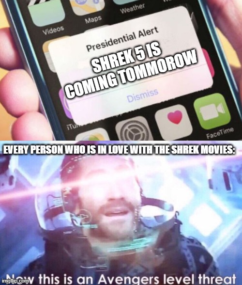 SHREK 5 IS COMING TOMMOROW; EVERY PERSON WHO IS IN LOVE WITH THE SHREK MOVIES: | image tagged in memes,presidential alert,now this is an avengers level threat | made w/ Imgflip meme maker