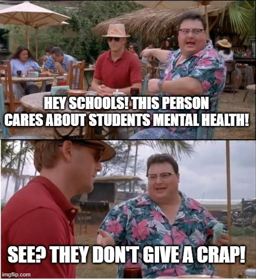 See Nobody Cares Meme | HEY SCHOOLS! THIS PERSON CARES ABOUT STUDENTS MENTAL HEALTH! SEE? THEY DON'T GIVE A CRAP! | image tagged in memes,see nobody cares | made w/ Imgflip meme maker