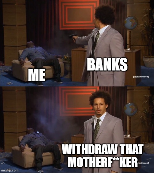 But my balance is non-zero. It's quite below that actually | BANKS; ME; WITHDRAW THAT MOTHERF**KER | image tagged in memes,who killed hannibal,banks,withdrawal | made w/ Imgflip meme maker