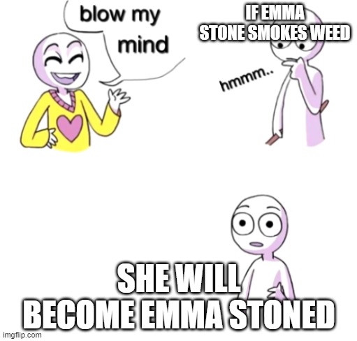 Blow my mind | IF EMMA STONE SMOKES WEED; SHE WILL BECOME EMMA STONED | image tagged in blow my mind | made w/ Imgflip meme maker