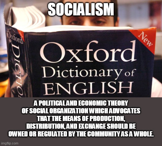 dictionary | SOCIALISM; A POLITICAL AND ECONOMIC THEORY OF SOCIAL ORGANIZATION WHICH ADVOCATES THAT THE MEANS OF PRODUCTION, DISTRIBUTION, AND EXCHANGE SHOULD BE OWNED OR REGULATED BY THE COMMUNITY AS A WHOLE. | image tagged in dictionary | made w/ Imgflip meme maker