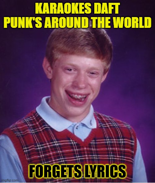 Bad Luck Brian Meme | KARAOKES DAFT PUNK'S AROUND THE WORLD; FORGETS LYRICS | image tagged in memes,bad luck brian,daft punk | made w/ Imgflip meme maker