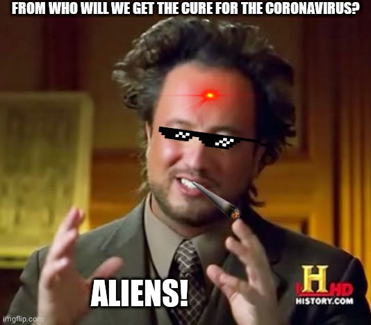 Ancient Aliens Meme | FROM WHO WILL WE GET THE CURE FOR THE CORONAVIRUS? ALIENS! | image tagged in memes,ancient aliens | made w/ Imgflip meme maker