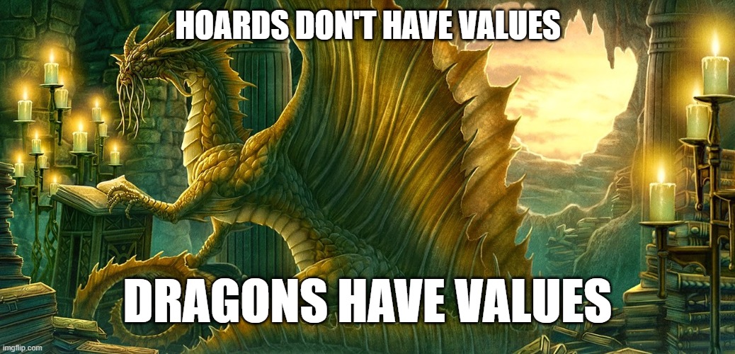 Anarcho-Dragonism | HOARDS DON'T HAVE VALUES; DRAGONS HAVE VALUES | image tagged in anarcho-dragonism,anarchy,dragon,gold,hoarding,memes | made w/ Imgflip meme maker