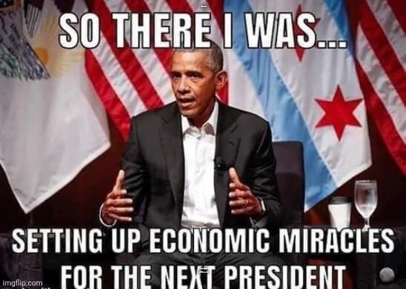 ObAmA eCoNoMy | SO THERE I WAS... SETTING UP ECONOMIC MIRACLES FOR THE NEXT PRESIDENT | image tagged in barack obama,donald trump,natalie_vance | made w/ Imgflip meme maker
