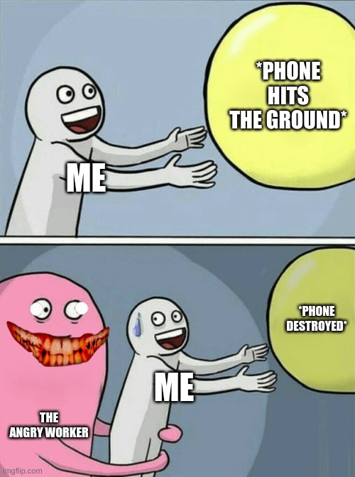 Running Away Balloon Meme | *PHONE HITS THE GROUND*; ME; *PHONE DESTROYED*; ME; THE ANGRY WORKER | image tagged in memes,running away balloon | made w/ Imgflip meme maker