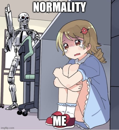 Anime Girl Hiding from Terminator | NORMALITY; ME | image tagged in anime girl hiding from terminator | made w/ Imgflip meme maker
