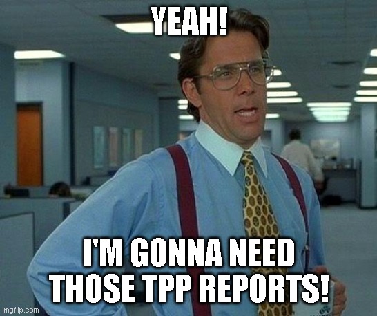 That Would Be Great Meme | YEAH! I'M GONNA NEED THOSE TPP REPORTS! | image tagged in memes,that would be great | made w/ Imgflip meme maker