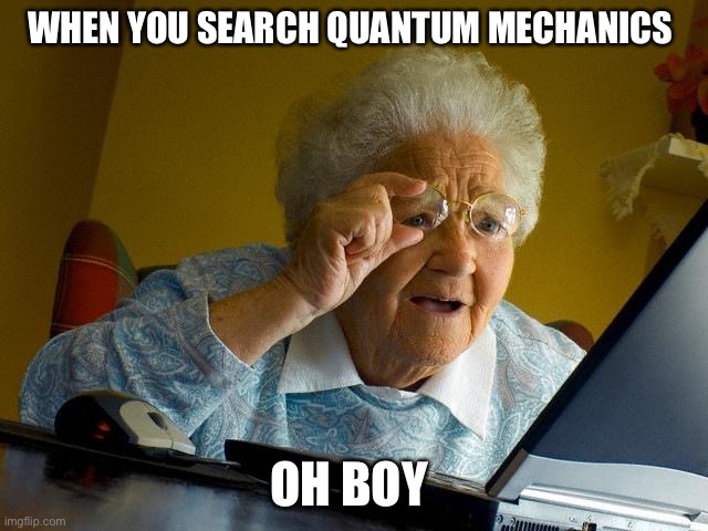 Grandma Finds The Internet | WHEN YOU SEARCH QUANTUM MECHANICS; OH BOY | image tagged in memes,grandma finds the internet | made w/ Imgflip meme maker