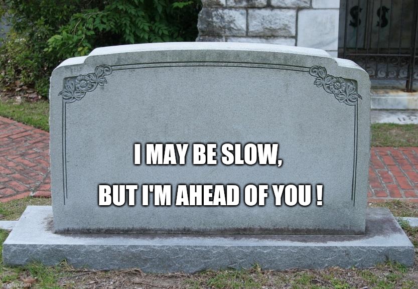 Gravestone | I MAY BE SLOW, BUT I'M AHEAD OF YOU ! | image tagged in gravestone | made w/ Imgflip meme maker