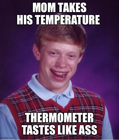 Bad Luck Brian | MOM TAKES HIS TEMPERATURE; THERMOMETER TASTES LIKE ASS | image tagged in memes,bad luck brian | made w/ Imgflip meme maker