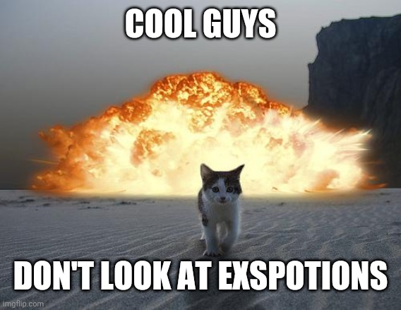 cat explosion | COOL GUYS; DON'T LOOK AT EXSPOTIONS | image tagged in cat explosion | made w/ Imgflip meme maker