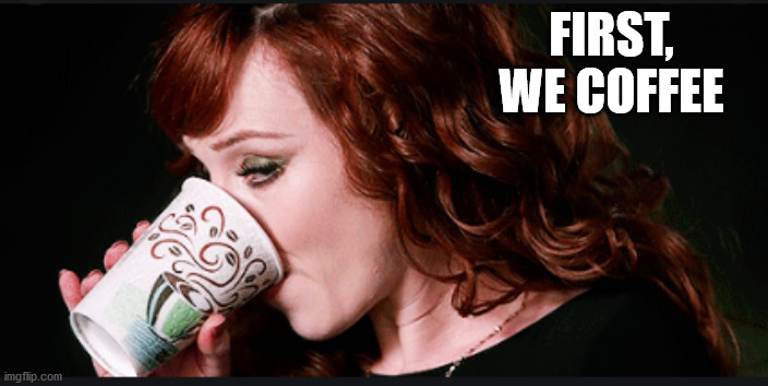 FIRST, WE COFFEE | image tagged in coffee | made w/ Imgflip meme maker