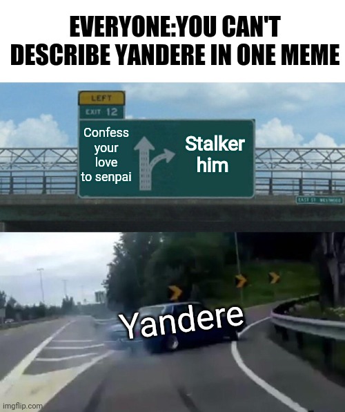 Left Exit 12 Off Ramp | EVERYONE:YOU CAN'T DESCRIBE YANDERE IN ONE MEME; Confess your love to senpai; Stalker him; Yandere | image tagged in memes,left exit 12 off ramp | made w/ Imgflip meme maker