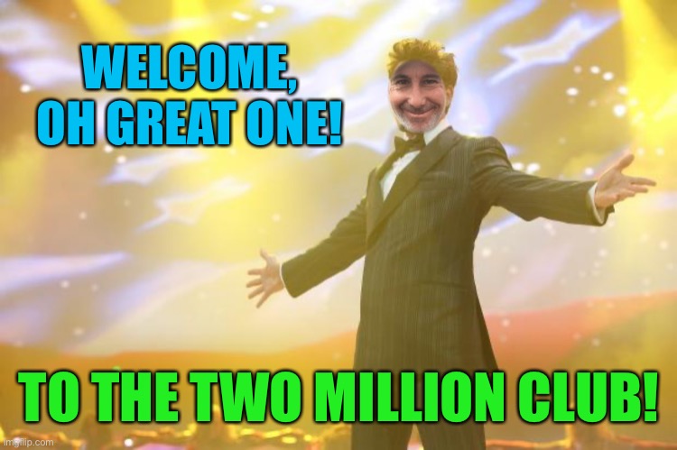 WELCOME, OH GREAT ONE! TO THE TWO MILLION CLUB! | made w/ Imgflip meme maker