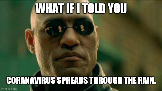 Morphius |  WHAT IF I TOLD YOU; CORANAVIRUS SPREADS THROUGH THE RAIN. | image tagged in morphius | made w/ Imgflip meme maker