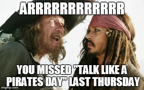 Barbosa And Sparrow Meme | ARRRRRRRRRRRR YOU MISSED "TALK LIKE A PIRATES DAY" LAST THURSDAY | image tagged in memes,barbosa and sparrow | made w/ Imgflip meme maker