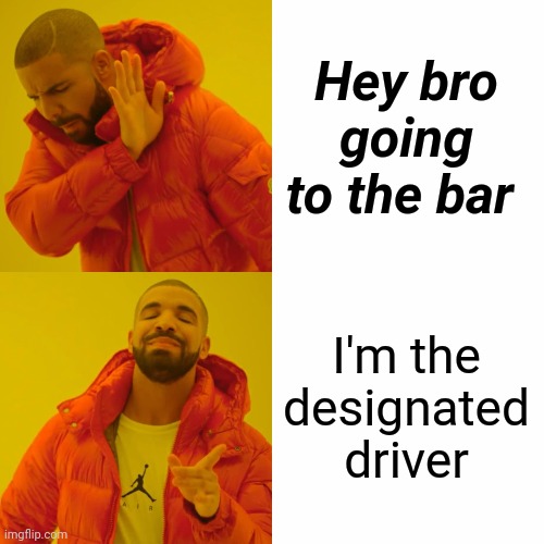 Drake Hotline Bling Meme | Hey bro going to the bar I'm the designated driver | image tagged in memes,drake hotline bling | made w/ Imgflip meme maker