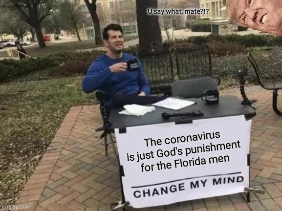 Change My Mind | U say what, mate?!? The coronavirus is just God's punishment for the Florida men | image tagged in memes,change my mind | made w/ Imgflip meme maker