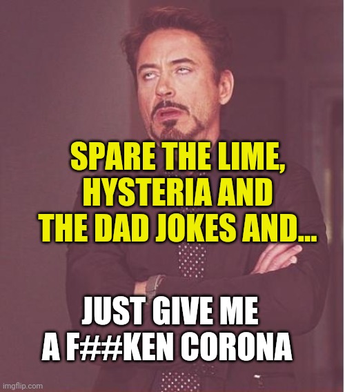 Face You Make Robert Downey Jr Meme | SPARE THE LIME, HYSTERIA AND THE DAD JOKES AND... JUST GIVE ME A F##KEN CORONA | image tagged in memes,face you make robert downey jr | made w/ Imgflip meme maker