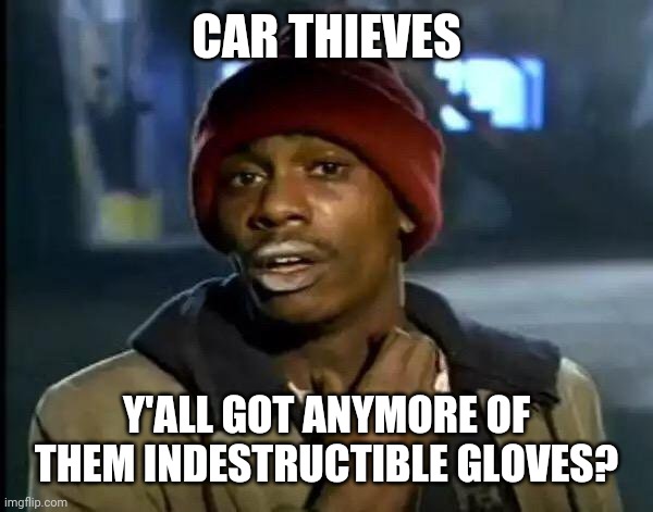Y'all Got Any More Of That | CAR THIEVES; Y'ALL GOT ANYMORE OF THEM INDESTRUCTIBLE GLOVES? | image tagged in memes,y'all got any more of that,tyrone biggums | made w/ Imgflip meme maker