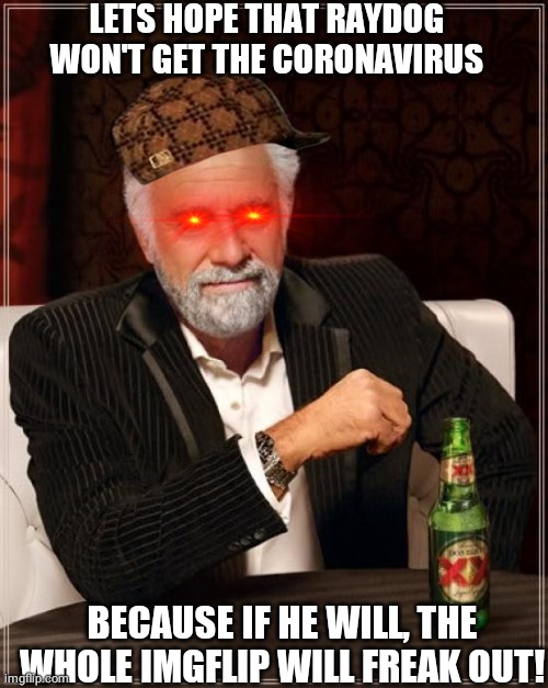 The Most Interesting Man In The World Meme | LETS HOPE THAT RAYDOG WON'T GET THE CORONAVIRUS; BECAUSE IF HE WILL, THE WHOLE IMGFLIP WILL FREAK OUT! | image tagged in memes,the most interesting man in the world,bad luck raydog | made w/ Imgflip meme maker