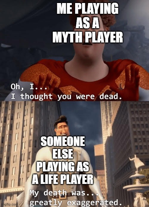 My death was greatly exaggerated | ME PLAYING AS A MYTH PLAYER; SOMEONE ELSE PLAYING AS A LIFE PLAYER | image tagged in my death was greatly exaggerated | made w/ Imgflip meme maker