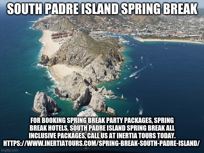 SOUTH PADRE ISLAND SPRING BREAK; FOR BOOKING SPRING BREAK PARTY PACKAGES, SPRING BREAK HOTELS, SOUTH PADRE ISLAND SPRING BREAK ALL INCLUSIVE PACKAGES, CALL US AT INERTIA TOURS TODAY.
HTTPS://WWW.INERTIATOURS.COM/SPRING-BREAK-SOUTH-PADRE-ISLAND/ | made w/ Imgflip meme maker