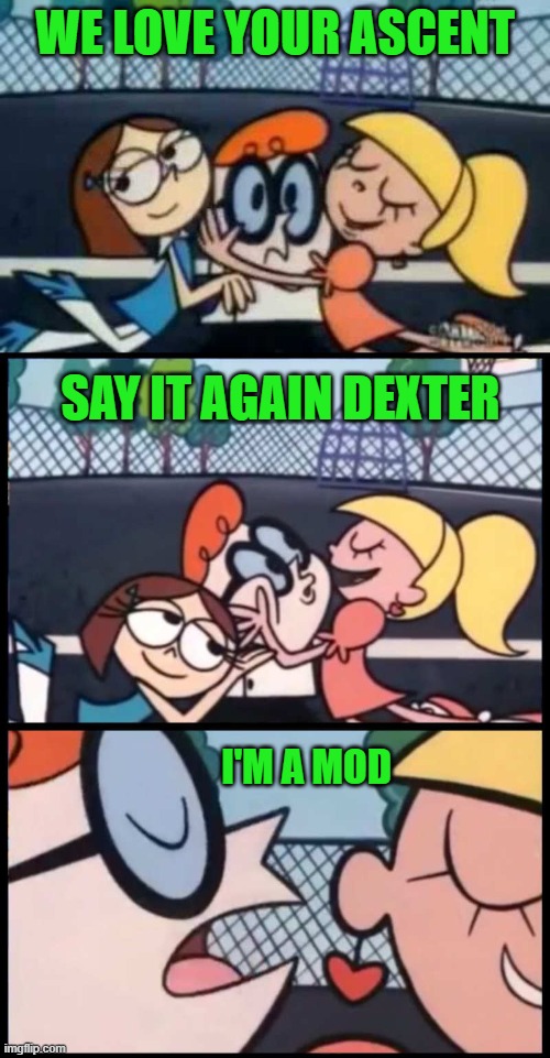 WE LOVE YOUR ASCENT; SAY IT AGAIN DEXTER; I'M A MOD | made w/ Imgflip meme maker