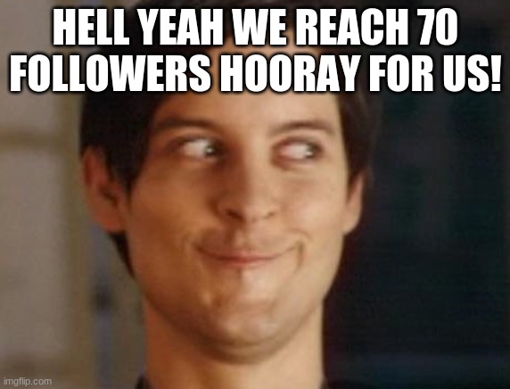 obviously is 72 but still. congrats for us! | HELL YEAH WE REACH 70 FOLLOWERS HOORAY FOR US! | image tagged in memes,spiderman peter parker | made w/ Imgflip meme maker