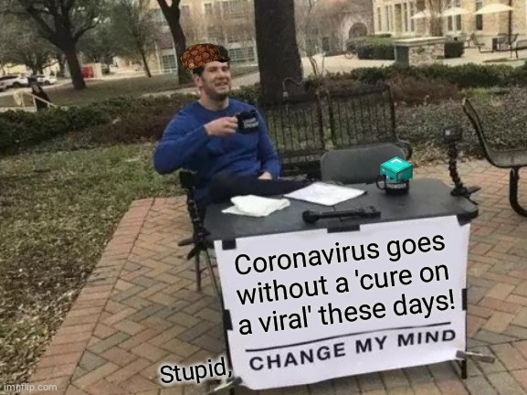 Change My Mind | Coronavirus goes without a 'cure on a viral' these days! Stupid, | image tagged in memes,change my mind | made w/ Imgflip meme maker