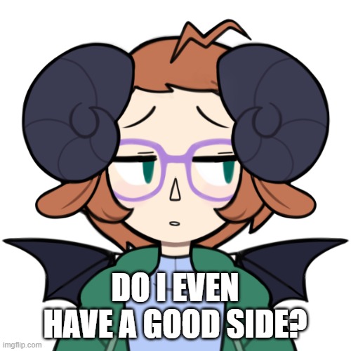 Sad Me | DO I EVEN HAVE A GOOD SIDE? | image tagged in sad me | made w/ Imgflip meme maker