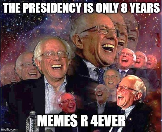 Bernie Laff | THE PRESIDENCY IS ONLY 8 YEARS; MEMES R 4EVER | image tagged in bernie laff | made w/ Imgflip meme maker